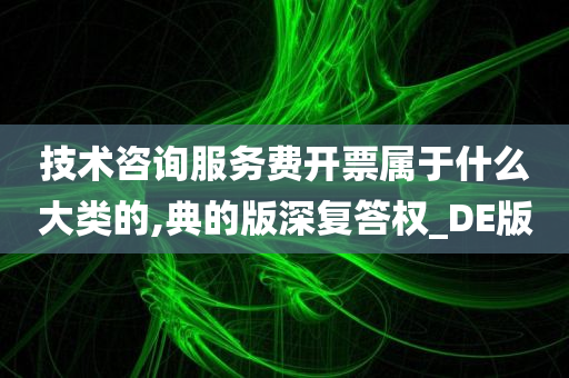 技术咨询服务费开票属于什么大类的,典的版深复答权_DE版