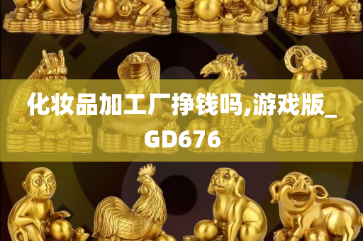 化妆品加工厂挣钱吗,游戏版_GD676