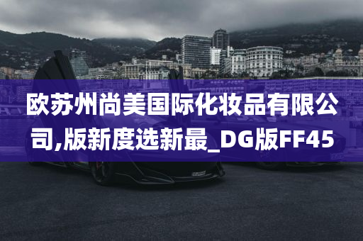 欧苏州尚美国际化妆品有限公司,版新度选新最_DG版FF45