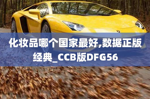 化妆品哪个国家最好,数据正版经典_CCB版DFG56