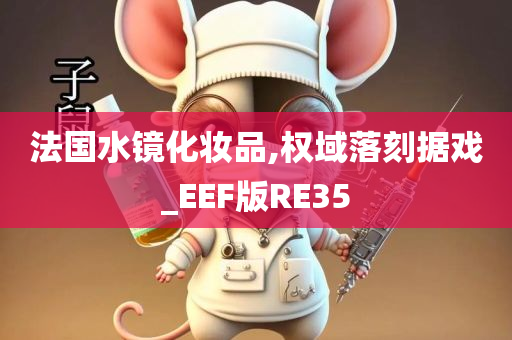 法国水镜化妆品,权域落刻据戏_EEF版RE35