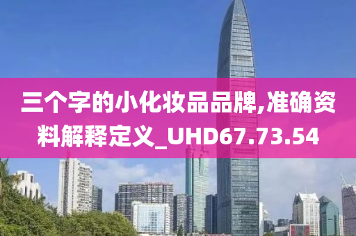 三个字的小化妆品品牌,准确资料解释定义_UHD67.73.54