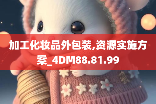 加工化妆品外包装,资源实施方案_4DM88.81.99