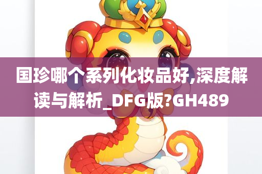 国珍哪个系列化妆品好,深度解读与解析_DFG版?GH489