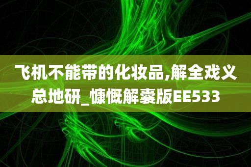 飞机不能带的化妆品,解全戏义总地研_慷慨解囊版EE533