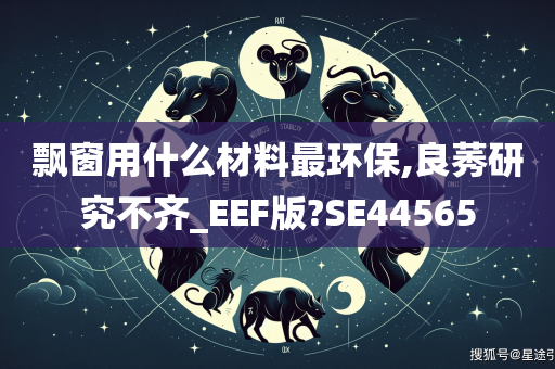 飘窗用什么材料最环保,良莠研究不齐_EEF版?SE44565