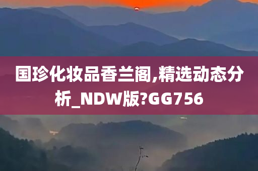 国珍化妆品香兰阁,精选动态分析_NDW版?GG756