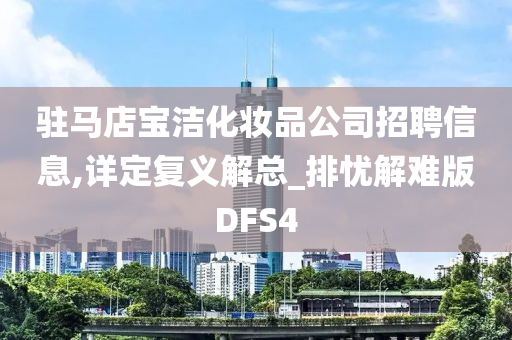 驻马店宝洁化妆品公司招聘信息,详定复义解总_排忧解难版DFS4