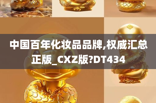 中国百年化妆品品牌,权威汇总正版_CXZ版?DT434