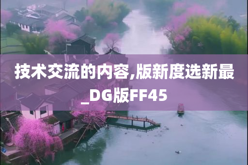 技术交流的内容,版新度选新最_DG版FF45