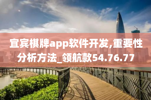 宜宾棋牌app软件开发,重要性分析方法_领航款54.76.77