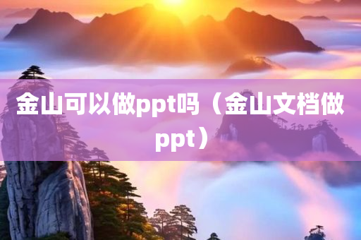 金山可以做ppt吗（金山文档做ppt）