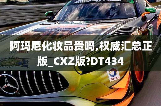 阿玛尼化妆品贵吗,权威汇总正版_CXZ版?DT434