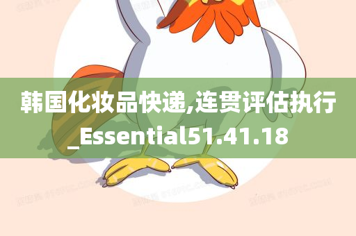 韩国化妆品快递,连贯评估执行_Essential51.41.18