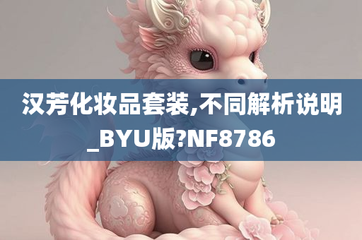 汉芳化妆品套装,不同解析说明_BYU版?NF8786