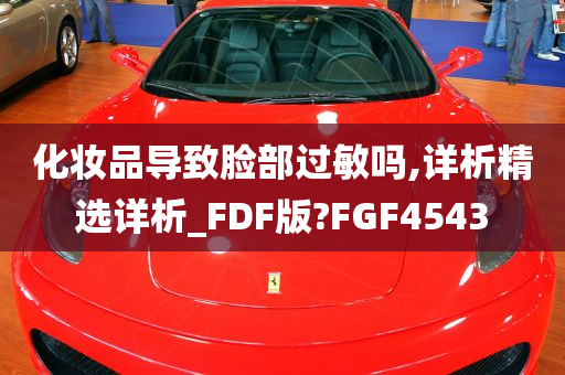 化妆品导致脸部过敏吗,详析精选详析_FDF版?FGF4543