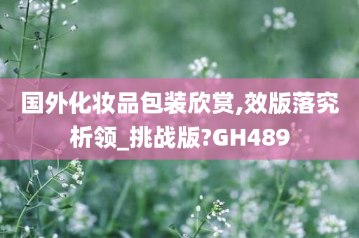 国外化妆品包装欣赏,效版落究析领_挑战版?GH489