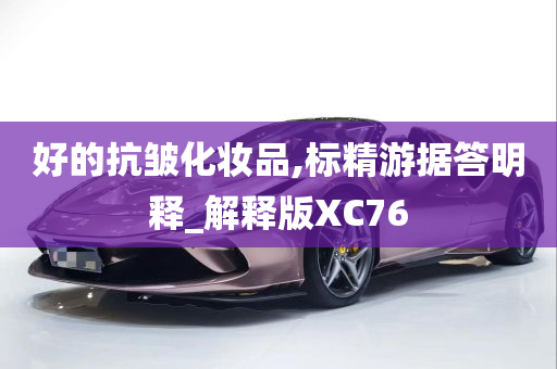 好的抗皱化妆品,标精游据答明释_解释版XC76