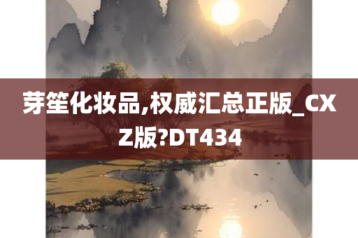 芽笙化妆品,权威汇总正版_CXZ版?DT434