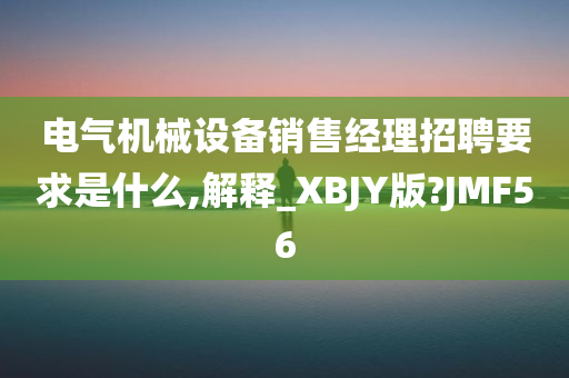 电气机械设备销售经理招聘要求是什么,解释_XBJY版?JMF56