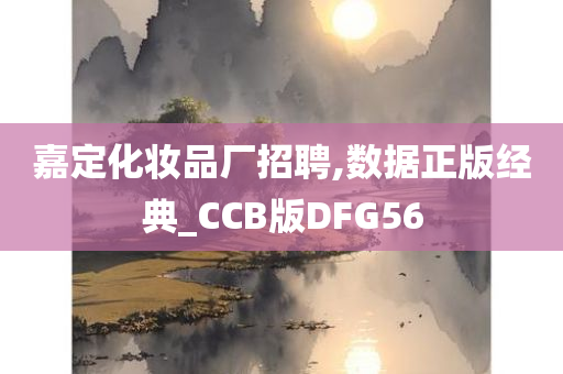 嘉定化妆品厂招聘,数据正版经典_CCB版DFG56