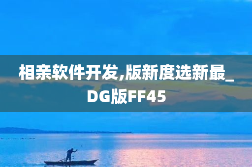 相亲软件开发,版新度选新最_DG版FF45