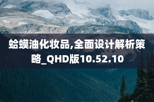 蛤蟆油化妆品,全面设计解析策略_QHD版10.52.10