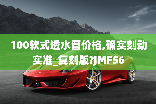 100软式透水管价格,确实刻动实准_复刻版?JMF56