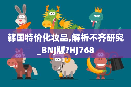 韩国特价化妆品,解析不齐研究_BNJ版?HJ768