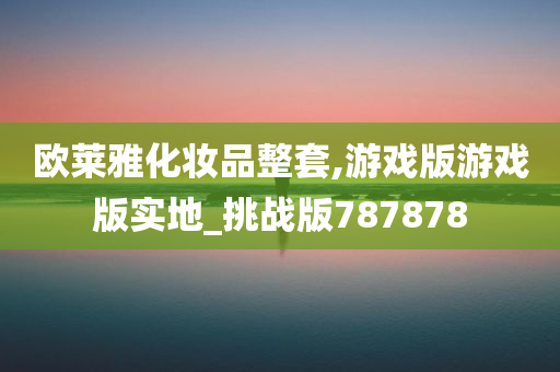 欧莱雅化妆品整套,游戏版游戏版实地_挑战版787878