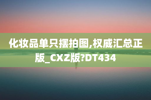 化妆品单只摆拍图,权威汇总正版_CXZ版?DT434