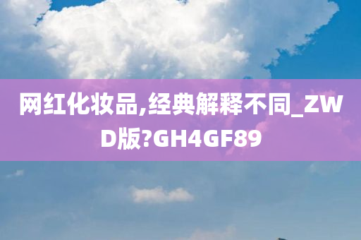 网红化妆品,经典解释不同_ZWD版?GH4GF89